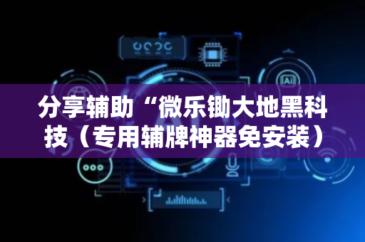 分享辅助“微乐锄大地黑科技（专用辅牌神器免安装）