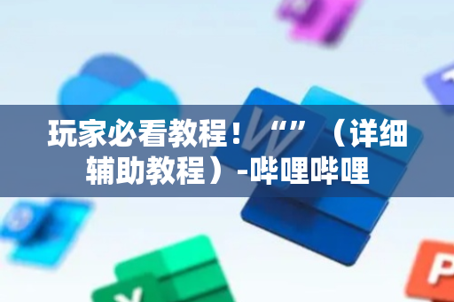 玩家必看教程！“”（详细辅助教程）-哔哩哔哩