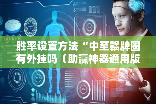 胜率设置方法“中至赣牌圈有外挂吗（助赢神器通用版）