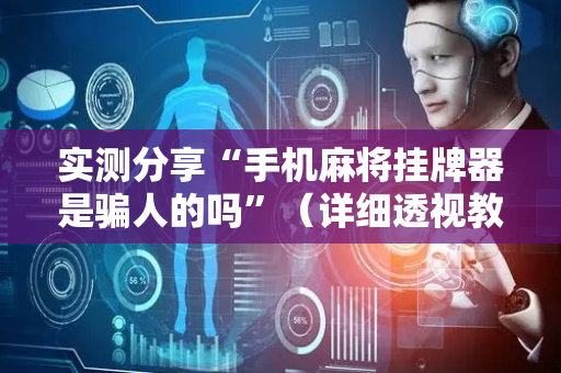 实测分享“手机麻将挂牌器是骗人的吗”（详细透视教程）-哔哩哔哩