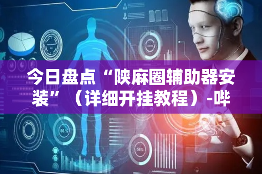 今日盘点“陕麻圈辅助器安装”（详细开挂教程）-哔哩哔哩
