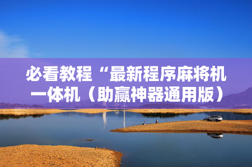 必看教程“最新程序麻将机一体机（助赢神器通用版）