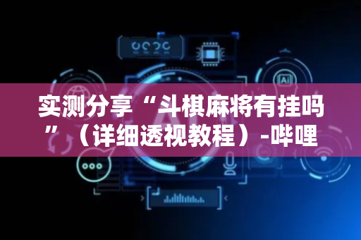 实测分享“斗棋麻将有挂吗”（详细透视教程）-哔哩哔哩