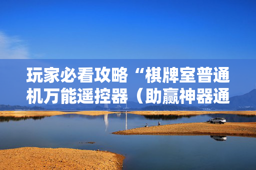 玩家必看攻略“棋牌室普通机万能遥控器（助赢神器通用版）