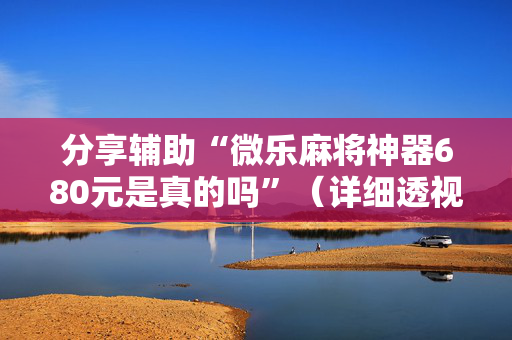 分享辅助“微乐麻将神器680元是真的吗”（详细透视教程）-哔哩哔哩