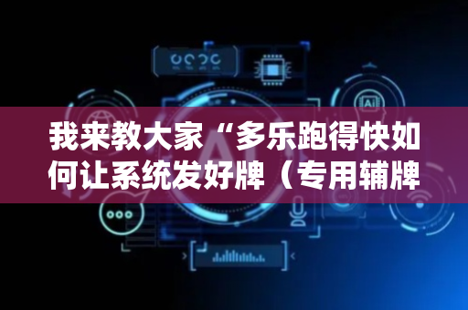 我来教大家“多乐跑得快如何让系统发好牌（专用辅牌神器免安装）