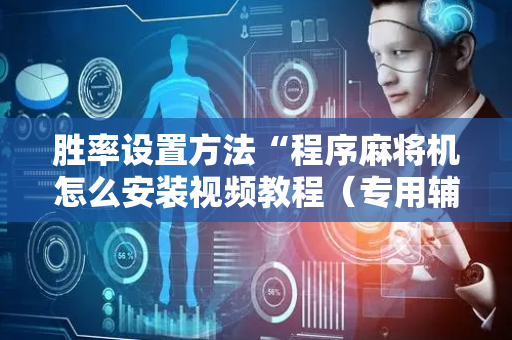 胜率设置方法“程序麻将机怎么安装视频教程（专用辅牌神器免安装）