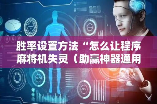 胜率设置方法“怎么让程序麻将机失灵（助赢神器通用版）