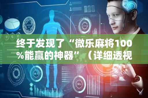 终于发现了“微乐麻将100%能赢的神器”（详细透视教程）-哔哩哔哩