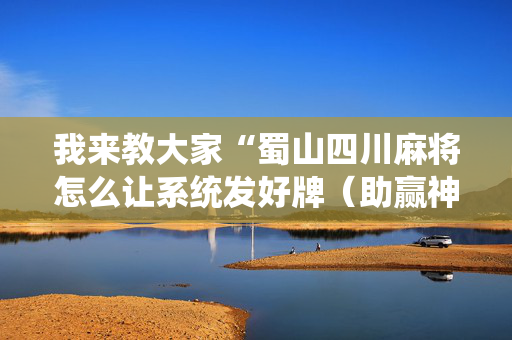 我来教大家“蜀山四川麻将怎么让系统发好牌（助赢神器通用版）