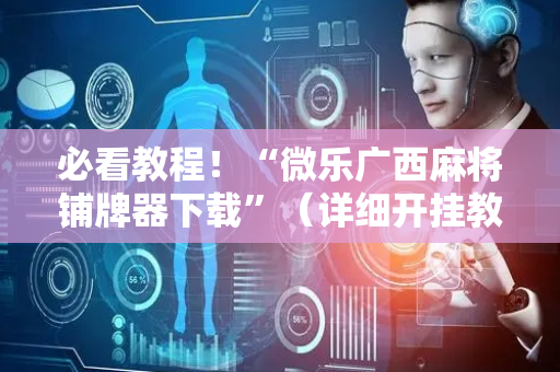 必看教程！“微乐广西麻将铺牌器下载”（详细开挂教程）-哔哩哔哩