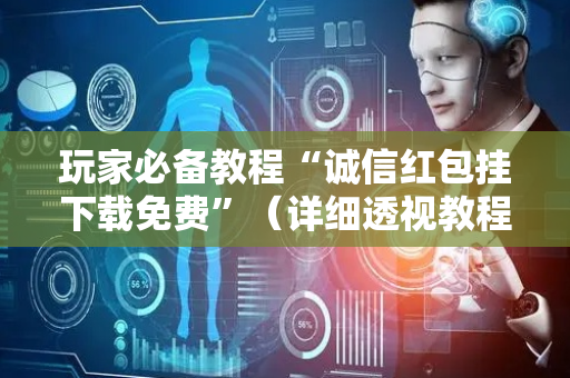 玩家必备教程“诚信红包挂下载免费”（详细透视教程）-哔哩哔哩