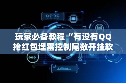 玩家必备教程“有没有QQ抢红包埋雷控制尾数开挂软件”（详细透视教程）-哔哩哔哩