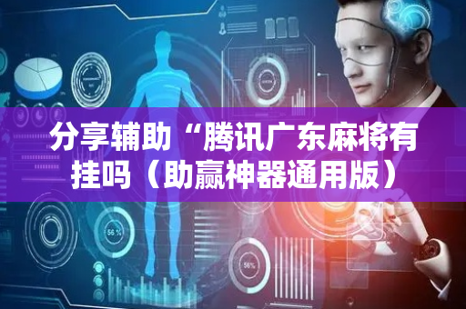 分享辅助“腾讯广东麻将有挂吗（助赢神器通用版）