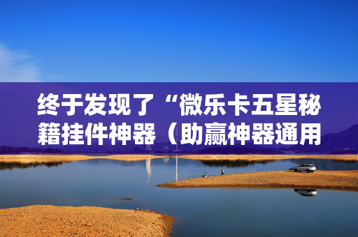 终于发现了“微乐卡五星秘籍挂件神器（助赢神器通用版）