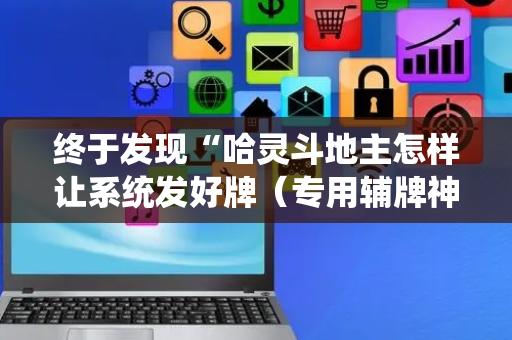 终于发现“哈灵斗地主怎样让系统发好牌（专用辅牌神器免安装）