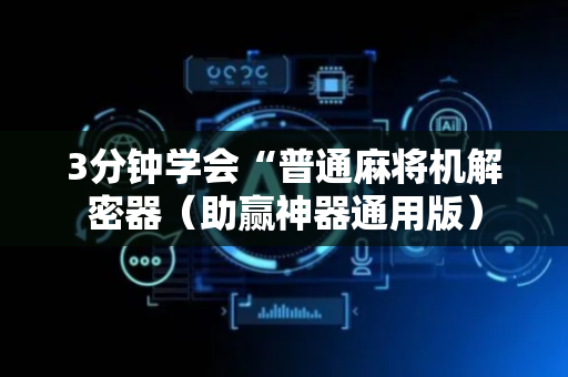 3分钟学会“普通麻将机解密器（助赢神器通用版）