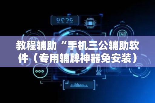 教程辅助“手机三公辅助软件（专用辅牌神器免安装）