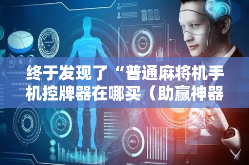 终于发现了“普通麻将机手机控牌器在哪买（助赢神器通用版）