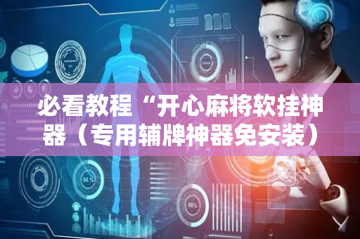 必看教程“开心麻将软挂神器（专用辅牌神器免安装）