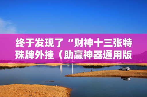 终于发现了“财神十三张特殊牌外挂（助赢神器通用版）