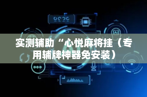 实测辅助“心悦麻将挂（专用辅牌神器免安装）