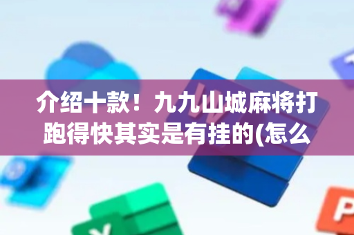 介绍十款！九九山城麻将打跑得快其实是有挂的(怎么让系统给你发好牌)