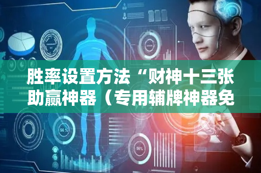 胜率设置方法“财神十三张助赢神器（专用辅牌神器免安装）