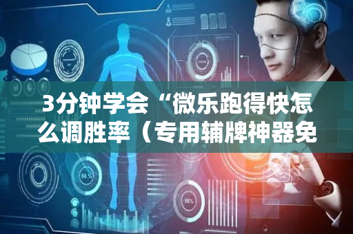 3分钟学会“微乐跑得快怎么调胜率（专用辅牌神器免安装）