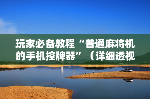 玩家必备教程“普通麻将机的手机控牌器”（详细透视教程）-哔哩哔哩