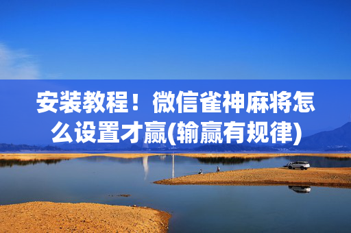 安装教程！微信雀神麻将怎么设置才赢(输赢有规律)