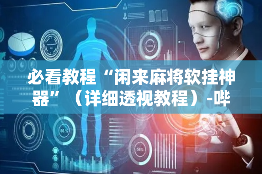 必看教程“闲来麻将软挂神器”（详细透视教程）-哔哩哔哩