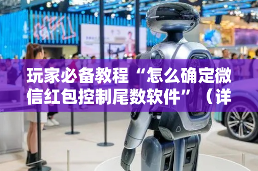 玩家必备教程“怎么确定微信红包控制尾数软件”（详细透视教程）-哔哩哔哩