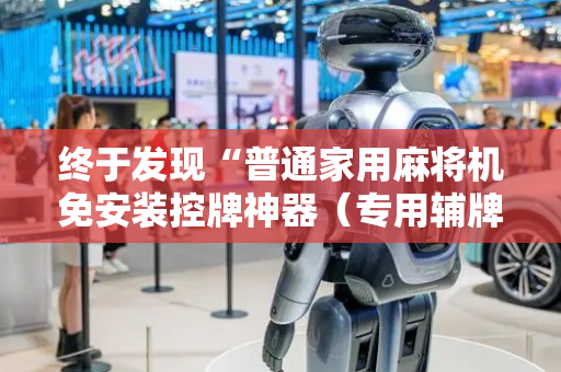 终于发现“普通家用麻将机免安装控牌神器（专用辅牌神器免安装）