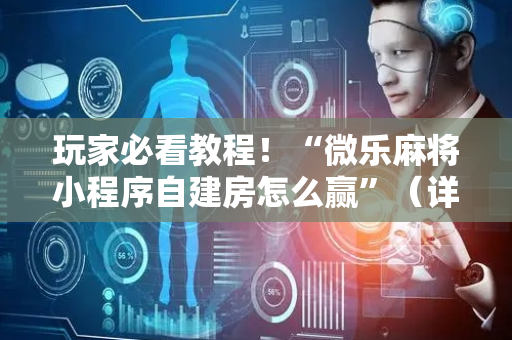 玩家必看教程！“微乐麻将小程序自建房怎么赢”（详细透视教程）-哔哩哔哩