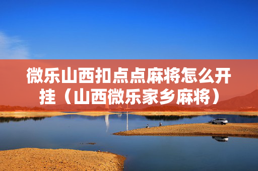 微乐山西扣点点麻将怎么开挂（山西微乐家乡麻将）