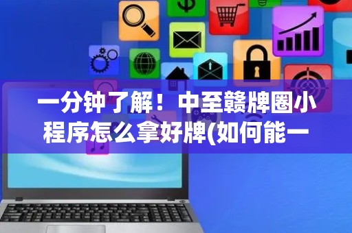 一分钟了解！中至赣牌圈小程序怎么拿好牌(如何能一直赢)