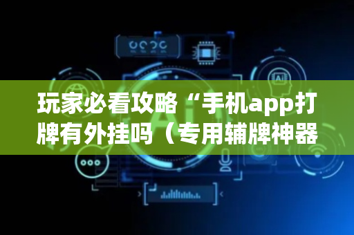 玩家必看攻略“手机app打牌有外挂吗（专用辅牌神器免安装）