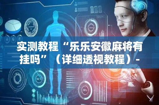 实测教程“乐乐安徽麻将有挂吗”（详细透视教程）-哔哩哔哩