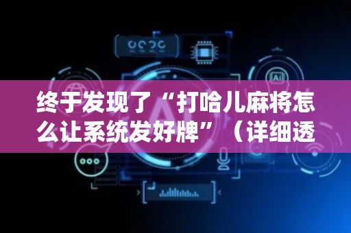 终于发现了“打哈儿麻将怎么让系统发好牌”（详细透视教程）-哔哩哔哩