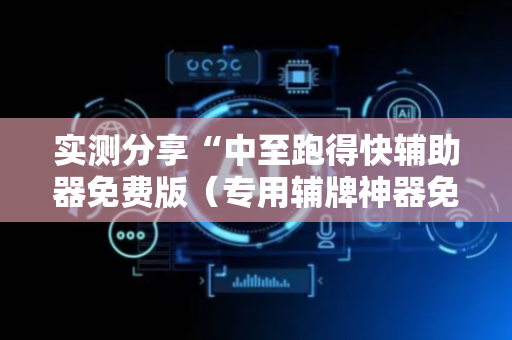 实测分享“中至跑得快辅助器免费版（专用辅牌神器免安装）