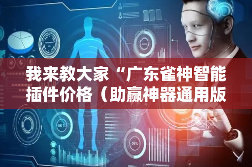 我来教大家“广东雀神智能插件价格（助赢神器通用版）