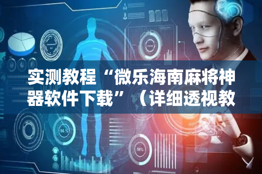 实测教程“微乐海南麻将神器软件下载”（详细透视教程）-哔哩哔哩