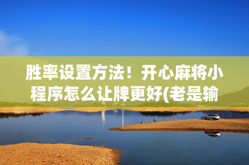 胜率设置方法！开心麻将小程序怎么让牌更好(老是输怎么办)