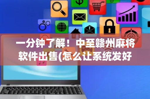 一分钟了解！中至赣州麻将软件出售(怎么让系统发好牌)