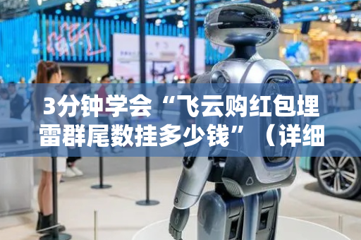 3分钟学会“飞云购红包埋雷群尾数挂多少钱”（详细透视教程）-哔哩哔哩