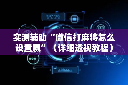 实测辅助“微信打麻将怎么设置赢”（详细透视教程）-哔哩哔哩