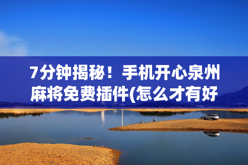 7分钟揭秘！手机开心泉州麻将免费插件(怎么才有好牌)