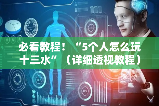 必看教程！“5个人怎么玩十三水”（详细透视教程）-哔哩哔哩