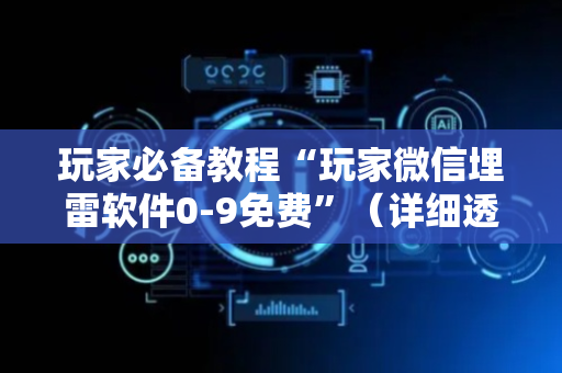 玩家必备教程“玩家微信埋雷软件0-9免费”（详细透视教程）-哔哩哔哩